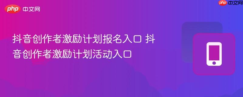 抖音创作者激励计划报名入口 抖音创作者激励计划活动入口  第1张