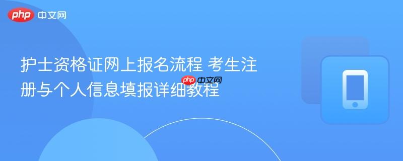 护士资格证网上报名流程 考生注册与个人信息填报详细教程  第1张