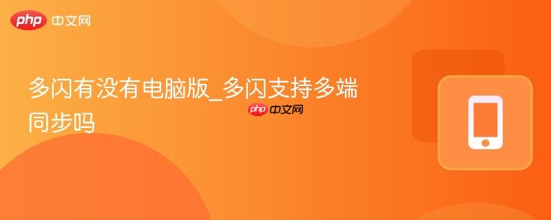 多闪有没有电脑版_多闪支持多端同步吗  第1张