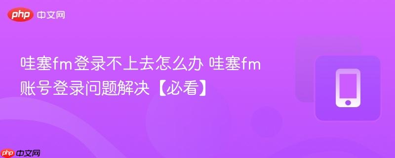 哇塞fm登录不上去怎么办 哇塞fm账号登录问题解决【必看】  第1张