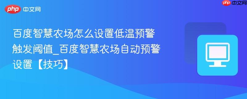 百度智慧农场怎么设置低温预警触发阈值_百度智慧农场自动预警设置【技巧】  第1张