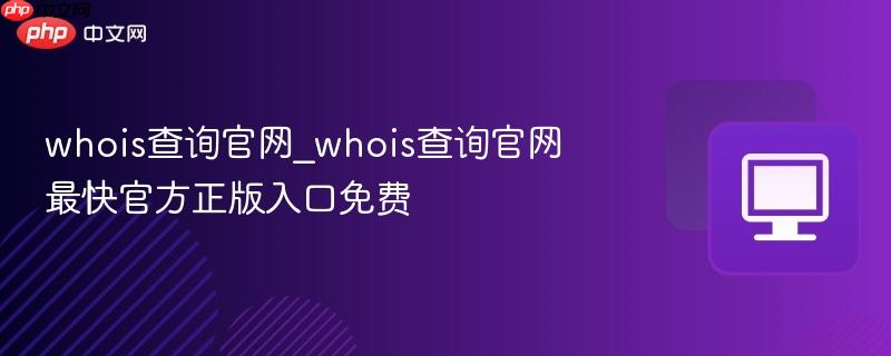 whois查询官网_whois查询官网最快官方正版入口免费  第1张