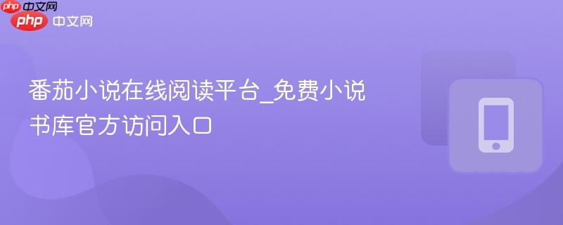 番茄小说在线阅读平台_免费小说书库官方访问入口  第1张