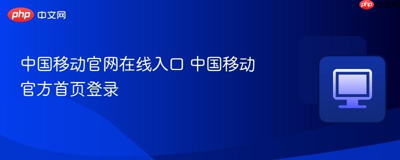 中国移动官网在线入口 中国移动官方首页登录  第1张