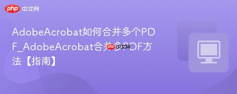 AdobeAcrobat如何合并多个PDF_AdobeAcrobat合并多PDF方法【指南】  第1张