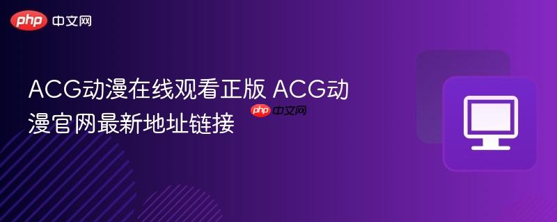 ACG动漫在线观看正版 ACG动漫官网最新地址链接  第1张