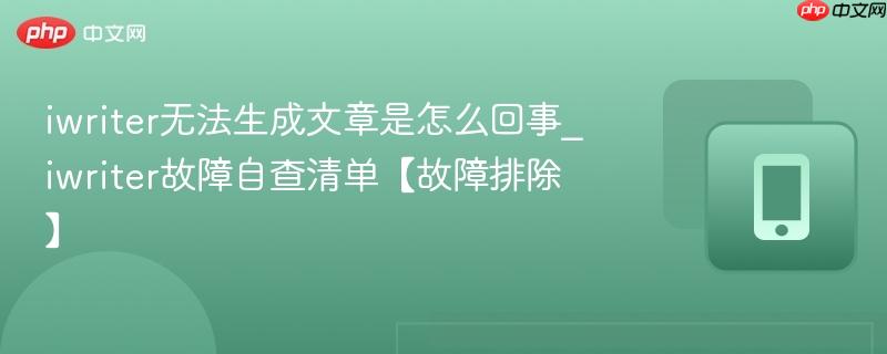 iwriter无法生成文章是怎么回事_iwriter故障自查清单【故障排除】  第1张