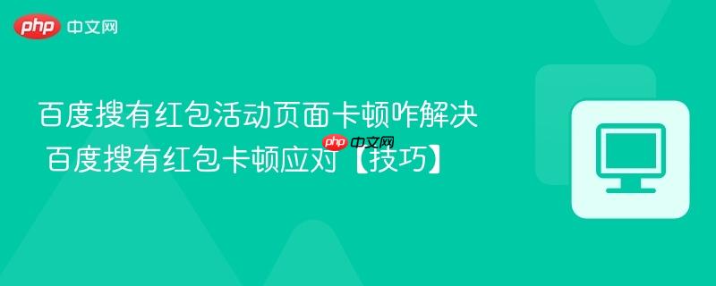 百度搜有红包活动页面卡顿咋解决 百度搜有红包卡顿应对【技巧】  第1张