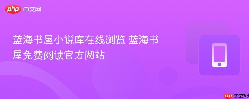 蓝海书屋小说库在线浏览 蓝海书屋免费阅读官方网站  第1张