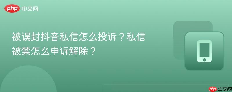 被误封抖音私信怎么投诉？私信被禁怎么申诉解除？  第1张