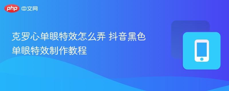 克罗心单眼特效怎么弄 抖音黑色单眼特效制作教程  第1张