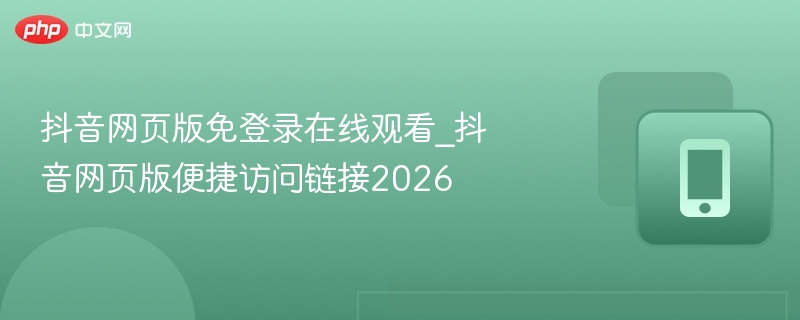 抖音网页版免登录在线观看_抖音网页版便捷访问链接2026  第1张