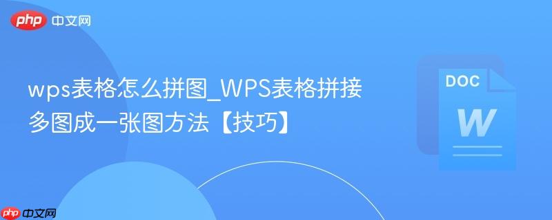 wps表格怎么拼图_WPS表格拼接多图成一张图方法【技巧】