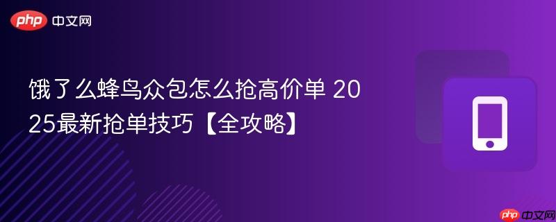 饿了么蜂鸟众包怎么抢高价单 2025最新抢单技巧【全攻略】  第1张
