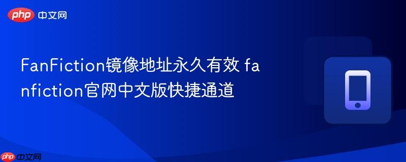 FanFiction镜像地址永久有效 fanfiction官网中文版快捷通道