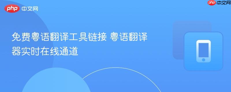 免费粤语翻译工具链接 粤语翻译器实时在线通道