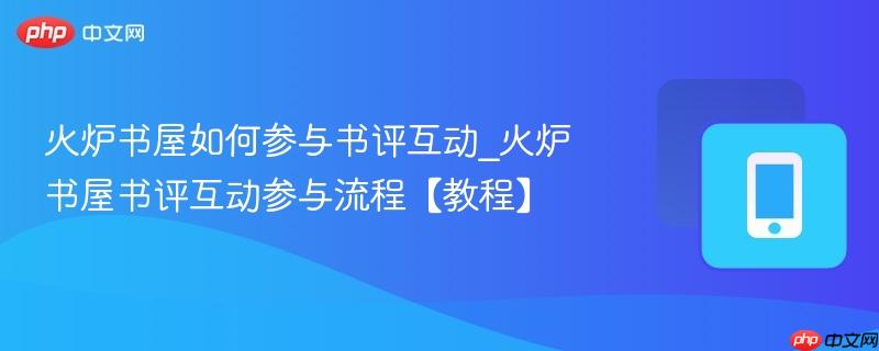 火炉书屋如何参与书评互动_火炉书屋书评互动参与流程【教程】