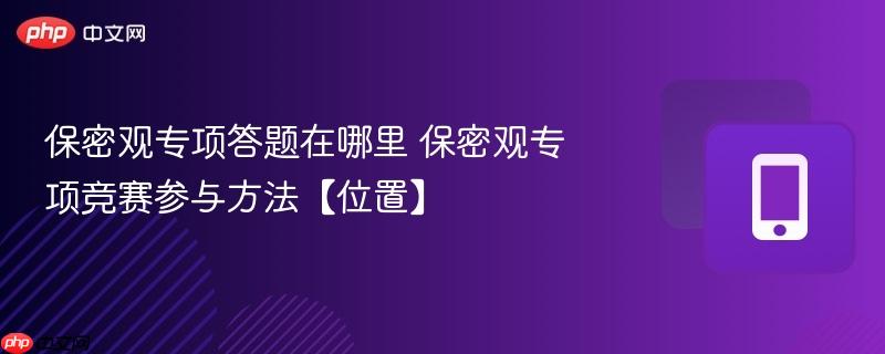 保密观专项答题在哪里 保密观专项竞赛参与方法【位置】