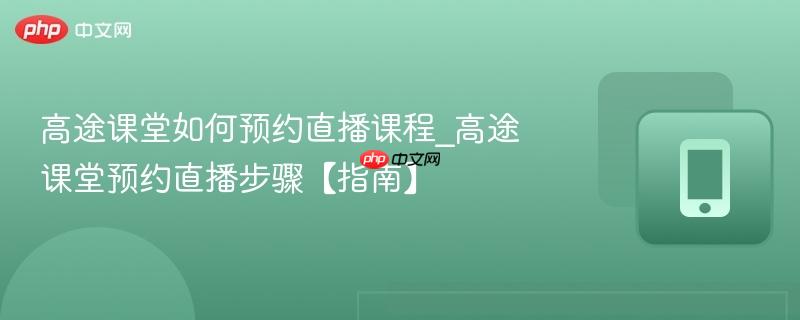 高途课堂如何预约直播课程_高途课堂预约直播步骤【指南】
