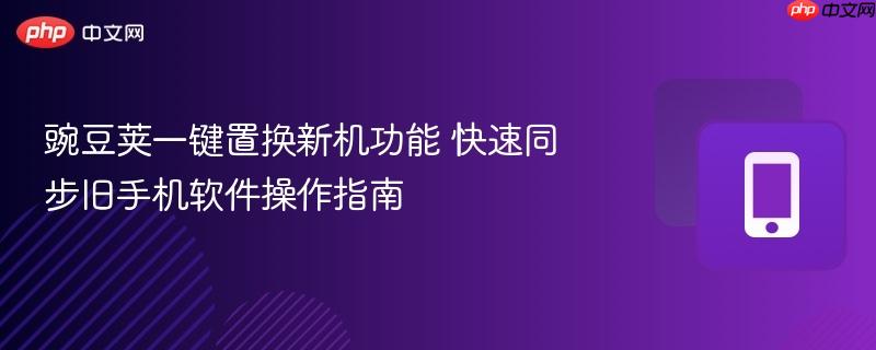 豌豆荚一键置换新机功能 快速同步旧手机软件操作指南