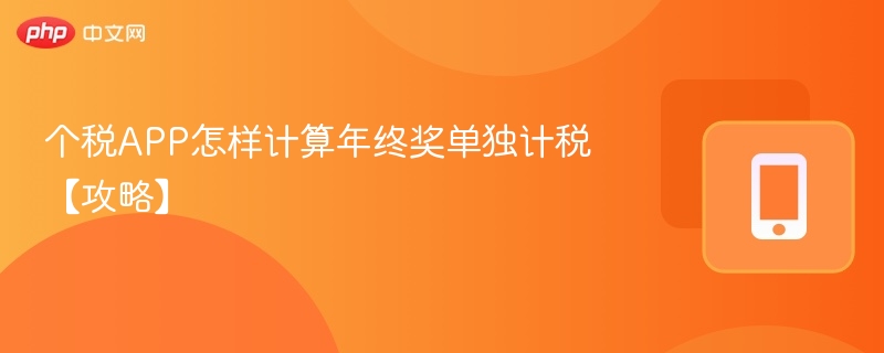 个税APP怎样计算年终奖单独计税【攻略】