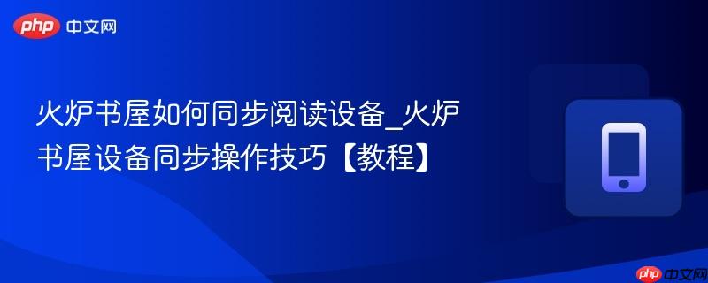 火炉书屋如何同步阅读设备_火炉书屋设备同步操作技巧【教程】