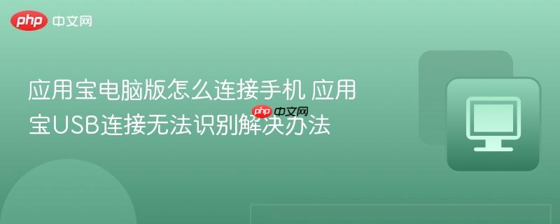 应用宝电脑版怎么连接手机 应用宝USB连接无法识别解决办法