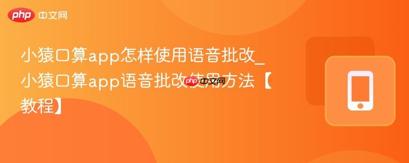 小猿口算app怎样使用语音批改_小猿口算app语音批改使用方法【教程】  第1张