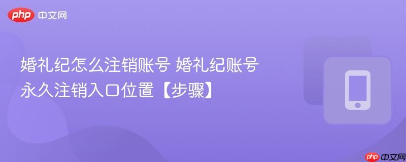 婚礼纪怎么注销账号 婚礼纪账号永久注销入口位置【步骤】  第1张