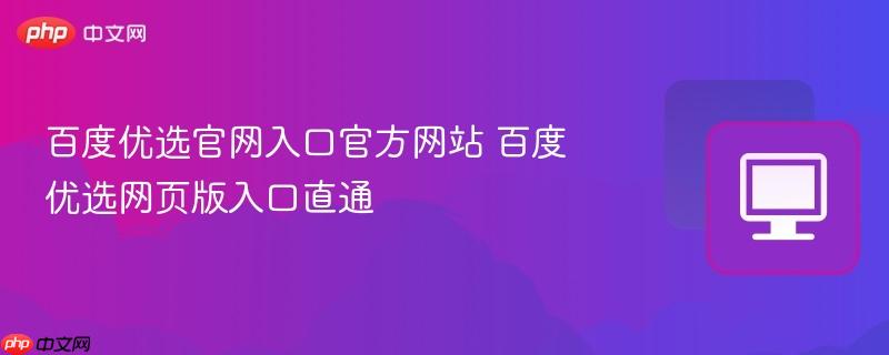 百度优选官网入口官方网站 百度优选网页版入口直通  第1张