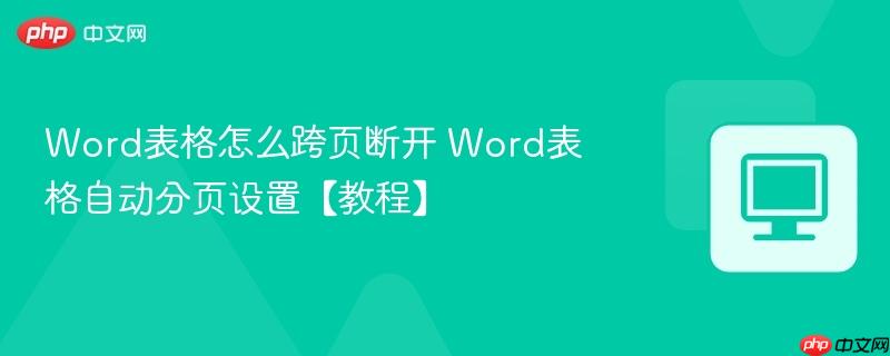 Word表格怎么跨页断开 Word表格自动分页设置【教程】  第1张