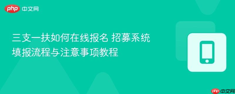 三支一扶如何在线报名 招募系统填报流程与注意事项教程  第1张