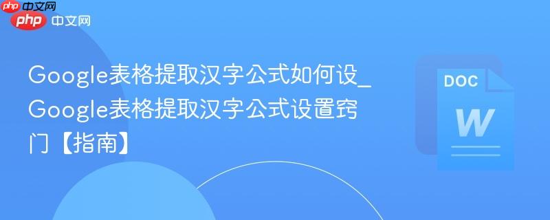 Google表格提取汉字公式如何设_Google表格提取汉字公式设置窍门【指南】