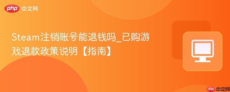 Steam注销账号能退钱吗_已购游戏退款政策说明【指南】