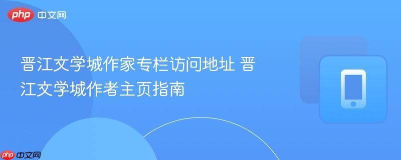 晋江文学城作家专栏访问地址 晋江文学城作者主页指南  第1张