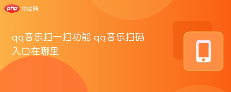 qq音乐扫一扫功能 qq音乐扫码入口在哪里  第1张