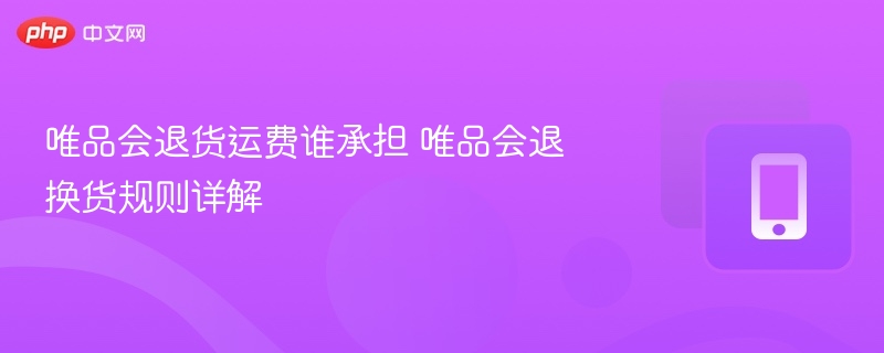 唯品会退货运费谁承担 唯品会退换货规则详解