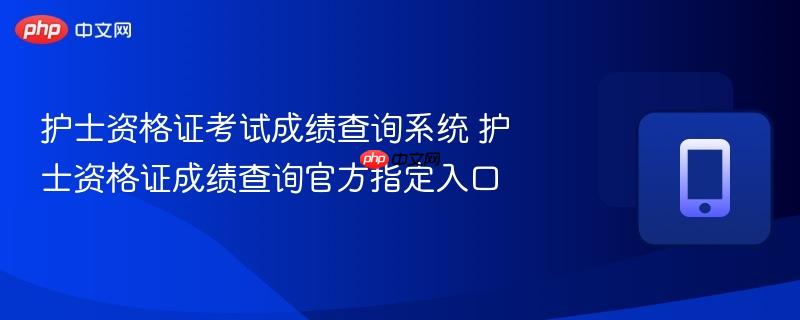 护士资格证考试成绩查询系统 护士资格证成绩查询官方指定入口