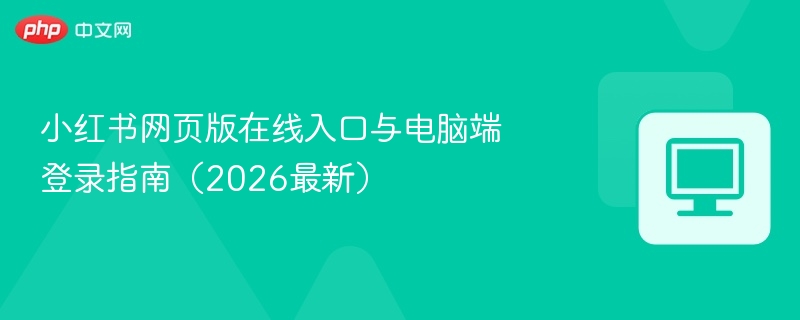 小红书网页版在线入口与电脑端登录指南（2026最新）