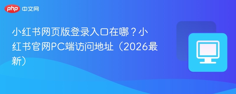小红书网页版登录入口在哪？小红书官网PC端访问地址（2026最新）  第1张