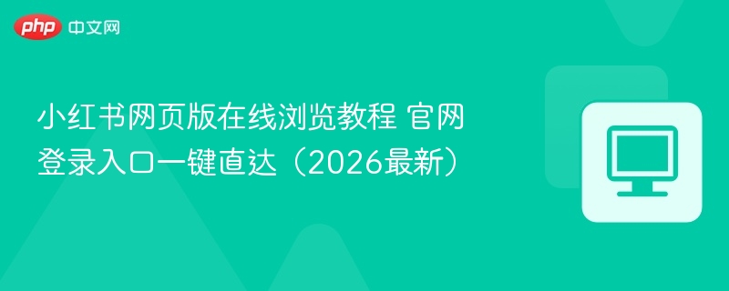 小红书网页版在线浏览教程 官网登录入口一键直达（2026最新）
