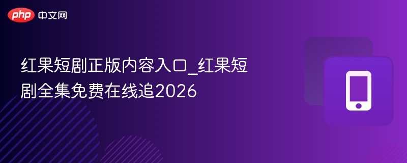 红果短剧正版内容入口_红果短剧全集免费在线追2026