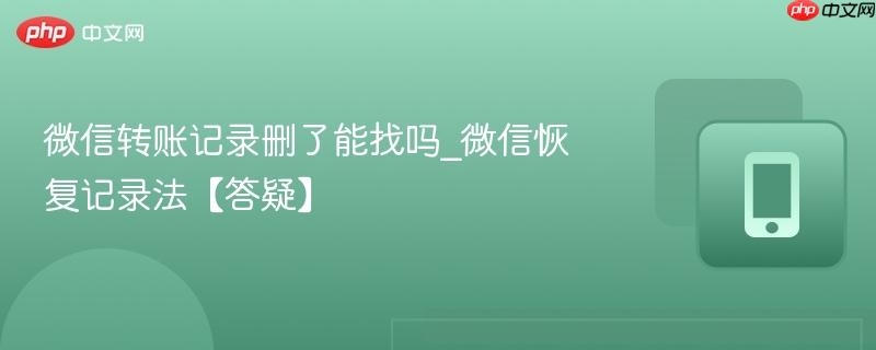 微信转账记录删了能找吗_微信恢复记录法【答疑】