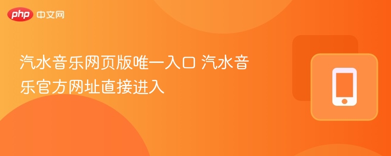 汽水音乐网页版唯一入口 汽水音乐官方网址直接进入