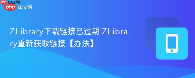 ZLibrary下载链接已过期 ZLibrary重新获取链接【办法】