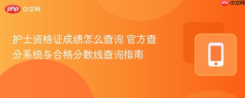护士资格证成绩怎么查询 官方查分系统与合格分数线查询指南