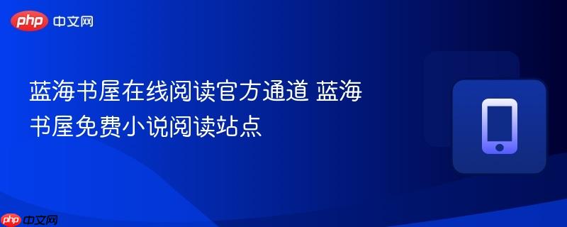 蓝海书屋在线阅读官方通道 蓝海书屋免费小说阅读站点