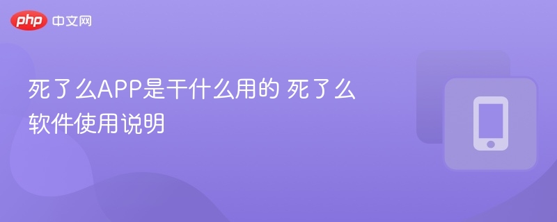 死了么APP是干什么用的 死了么软件使用说明  第1张