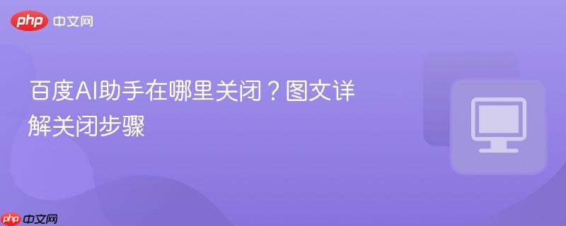 百度AI助手在哪里关闭？图文详解关闭步骤  第1张