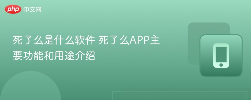 死了么是什么软件 死了么APP主要功能和用途介绍  第1张
